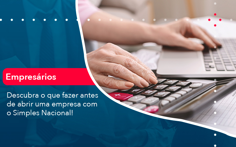 Descubra O Que Fazer Antes De Abrir Uma Empresa O Simples Nacional