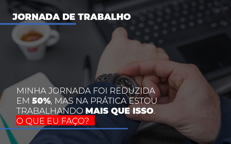 Minha-jornada-foi-reduzida-em-50-mas-na-pratica-estou-trabalhando-mais-do-que-iss-o-que-eu-faco