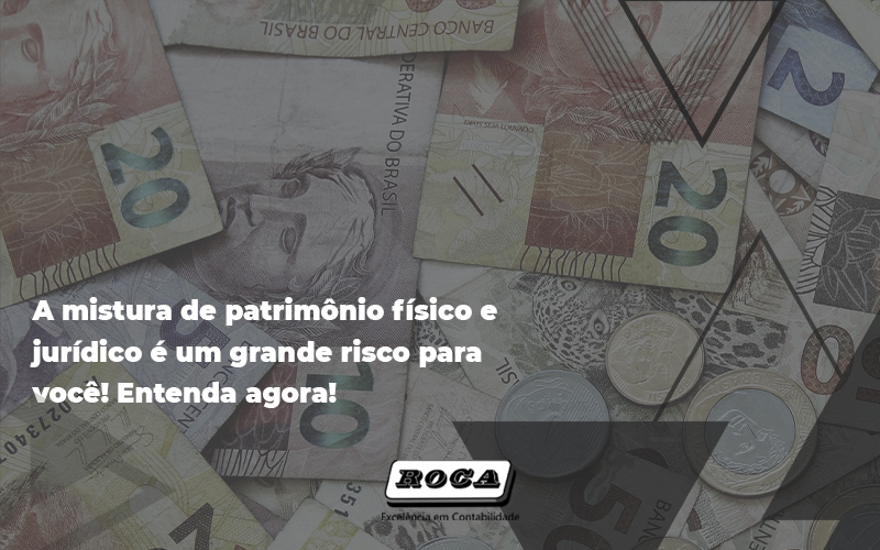 A Mistura De Patrimônio Físico E Jurídico é Um Grande Risco Para Voc - Contabilidade No Morumbi - SP | Roca Contábil