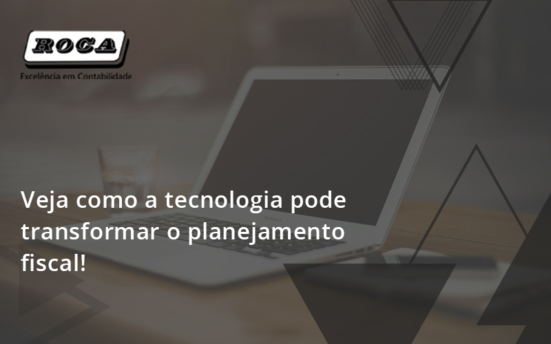 Veja Como A Tecnologia Pode Transformar O Planejamento Fisca Roca - Contabilidade No Morumbi - SP | Roca Contábil