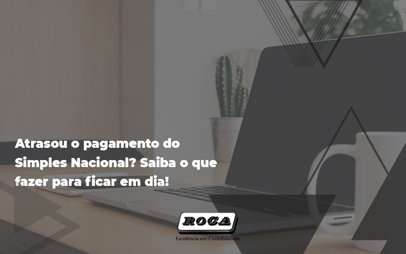 Veja Como Regularizar O Simples Nacional Vencido - Contabilidade No Morumbi - SP | Roca Contábil