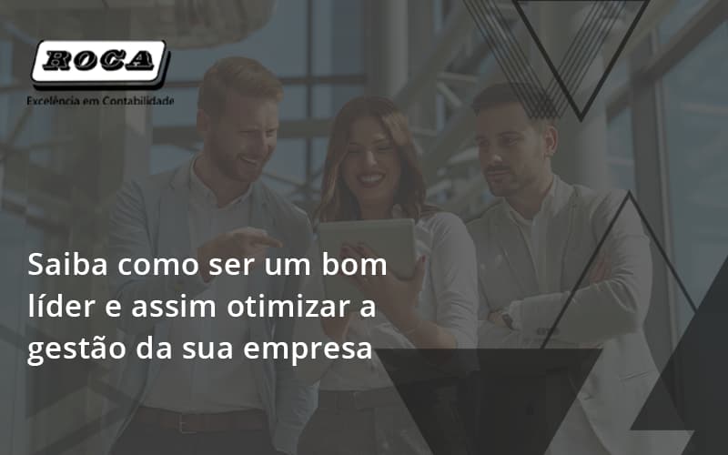 Saiba Como Ser Um Bom Líder E Assim Otimizar A Gestão Da Sua Empresaroca - Contabilidade No Morumbi - SP | Roca Contábil