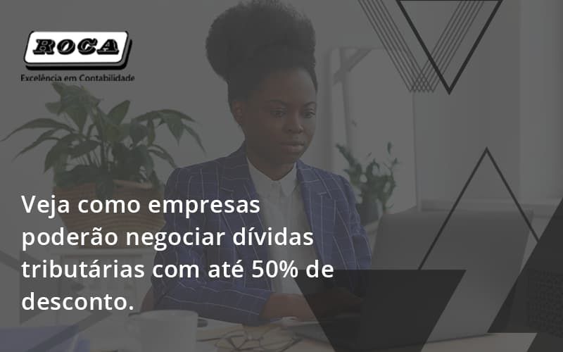 Veja Como Empresas Poderão Negociar Dívidas Tributárias Com Até 50% De Desconto. Roca - Contabilidade No Morumbi - SP | Roca Contábil