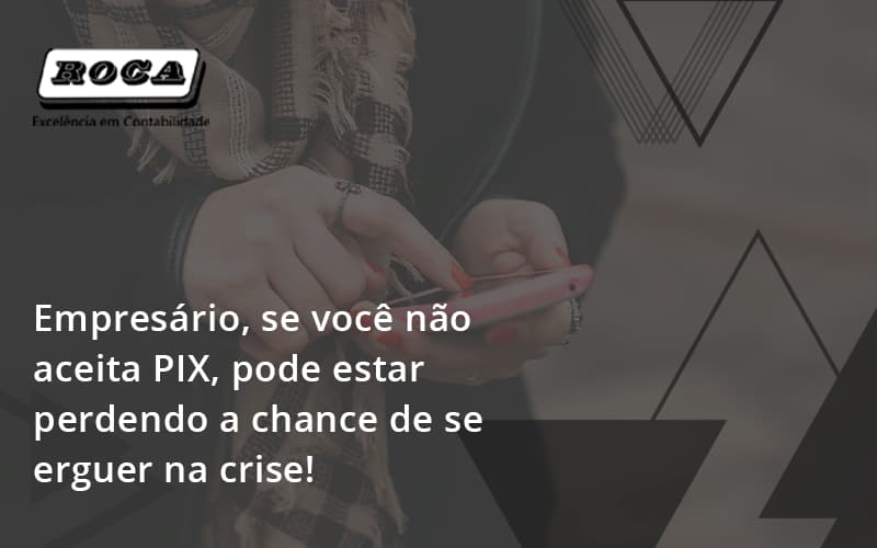 Atencao Empresarios Se Voce Nao Aceita Pix Pode Estar Perdendo A Chance De Se Erguer Na Crise Roca - Contabilidade No Morumbi - SP | Roca Contábil