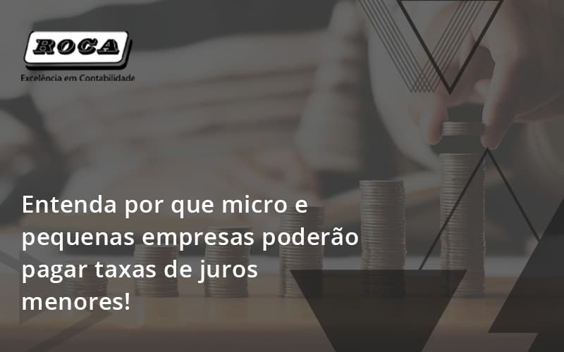 Entenda Por Que Micro E Pequenas Empresas Poderão Pagar Taxas De Juros Menores! Roca - Contabilidade No Morumbi - SP | Roca Contábil