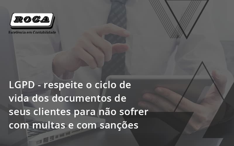 Lgpd Respeite O Ciclo De Vida Dos Documentos De Seus Clientes Para Não Sofrer Com Multas E Com Sanções Roca - Contabilidade No Morumbi - SP | Roca Contábil