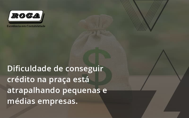 A Dificuldade De Conseguir Crédito Na Praça Está Atrapalhando Pequenas E Médias Empresas. Roca - Contabilidade No Morumbi - SP | Roca Contábil