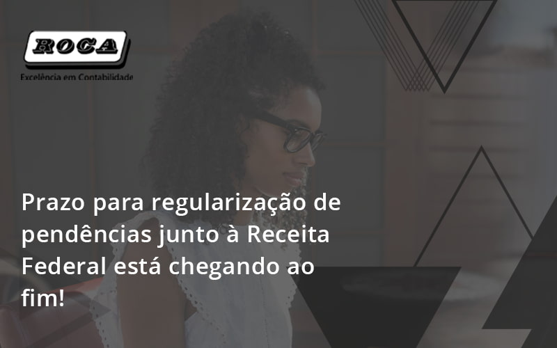 Prazo Para Regularização De Pendências Junto à Receita Federal Está Chegando Ao Fim! Roca - Contabilidade No Morumbi - SP | Roca Contábil
