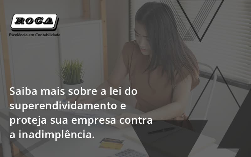 Saiba Mais Sobre A Lei Do Superendividamento E Proteja Sua Empresa Contra A Inadimplência. Roca - Contabilidade No Morumbi - SP | Roca Contábil