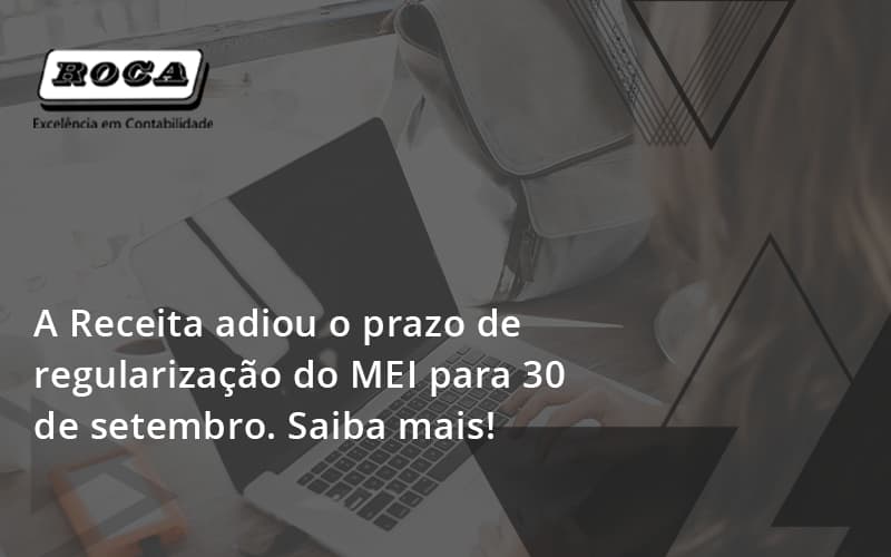 A Receita Adiou O Prazo De Regularização Do Mei Para 30 De Setembro. Saiba Mais! Roca - Contabilidade No Morumbi - SP | Roca Contábil