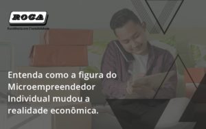 Entenda Como A Figura Do Microempreendedor Individual Mudou A Realidade Econômica. Roca - Contabilidade no Morumbi - SP | Roca Contábil
