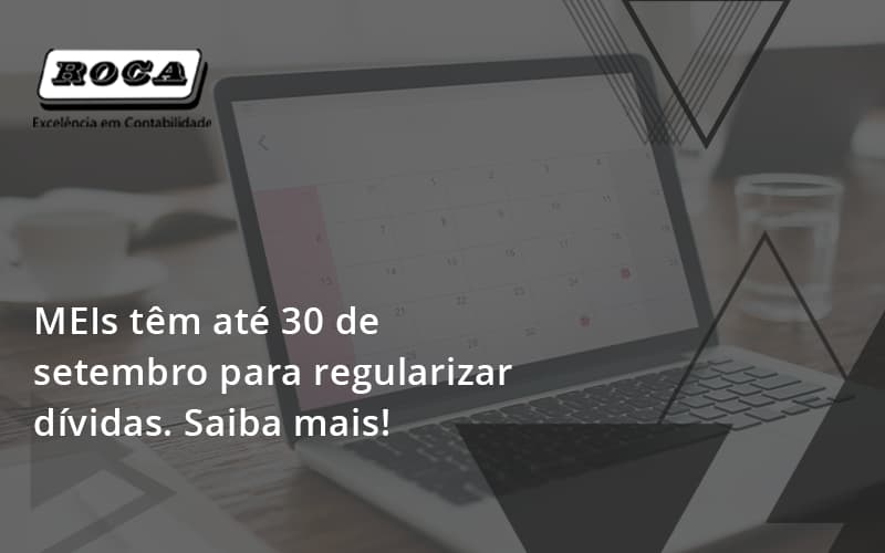 Meis Têm Até 30 De Setembro Para Regularizar Dívidas. Saiba Mais! Roca - Contabilidade No Morumbi - SP | Roca Contábil