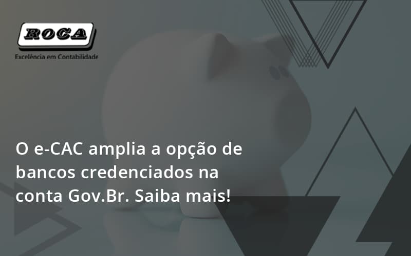 O E Cac Amplia A Opção De Bancos Credenciados Na Conta Gov.br. Saiba Mais! Roca - Contabilidade No Morumbi - SP | Roca Contábil