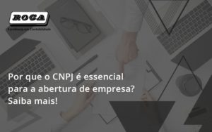 Por Que O Cnpj é Essencial Para A Abertura De Empresa Roca - Contabilidade no Morumbi - SP | Roca Contábil