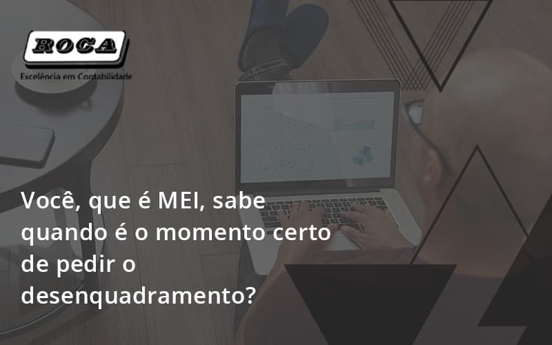 Você, Que é Mei, Sabe Quando é O Momento Certo De Pedir O Desenquadramento Roca - Contabilidade No Morumbi - SP | Roca Contábil