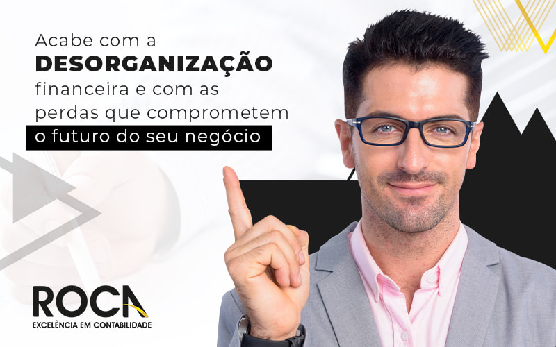 Acabe Com A Desorganizacao Financeira E Com As Perdas Que Comprometem O Futuro Do Seu Negocio Blog - Contabilidade No Morumbi - SP | Roca Contábil