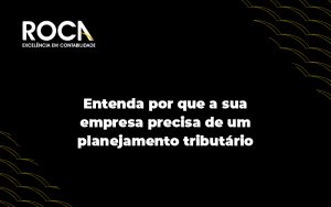Entenda Por Que A Sua Emprsa Precisa De Uma Planejamento Tributario Blog - ROCA CONTABILIDADE
