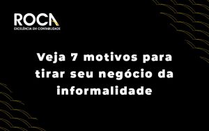 Veja 7 Motivos Para Tirar Seu Negocio Da Informalidade Blog - ROCA CONTABILIDADE