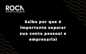 Saiba Por Que E Importante Separar Sua Conta Pessoal E Emresarial Blog - ROCA CONTABILIDADE