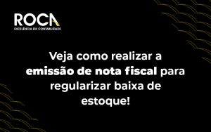 Veja Como Realizar A Emissão De Nota Fiscal Para Regularizar Baixa De Estoque! Blog - ROCA CONTABILIDADE