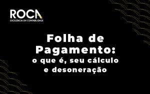 Folha De Pagamento O Que E Seu Calculo E Desoneracao Blog - ROCA CONTABILIDADE